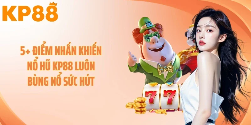 5+ điểm nhấn khiến nổ hũ KP88 luôn bùng nổ sức hút